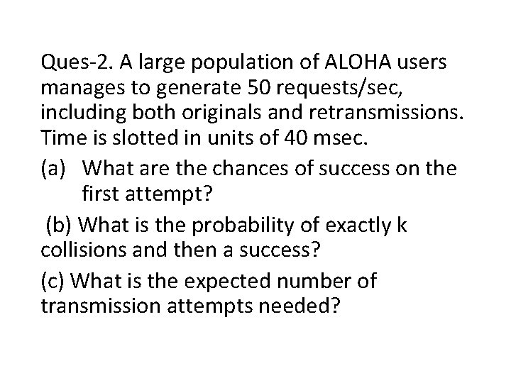 Ques 2. A large population of ALOHA users manages to generate 50 requests/sec, including