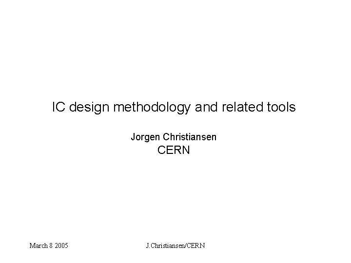 IC design methodology and related tools Jorgen Christiansen CERN March 8 2005 J. Christiansen/CERN