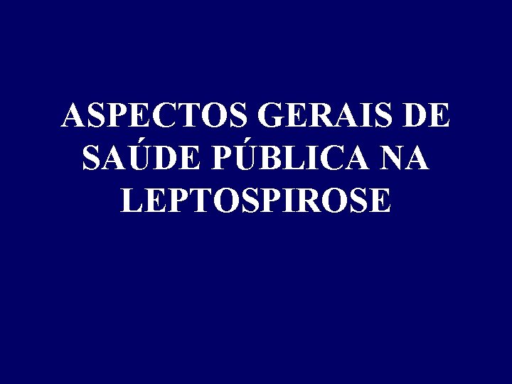 ASPECTOS GERAIS DE SAÚDE PÚBLICA NA LEPTOSPIROSE 