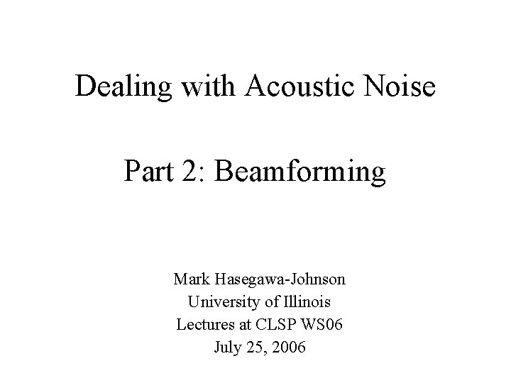Dealing with Acoustic Noise Part 2: Beamforming Mark Hasegawa-Johnson University of Illinois Lectures at