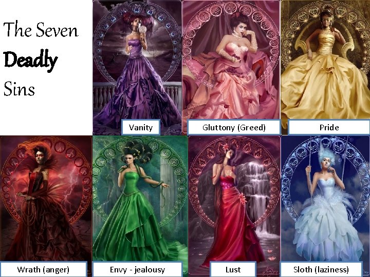 The Seven Deadly Sins Vanity Wrath (anger) Envy - jealousy Gluttony (Greed) Lust Pride
