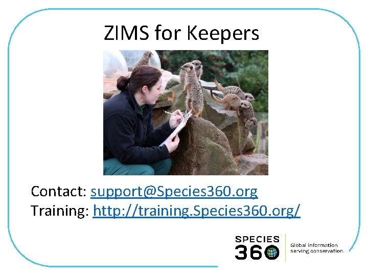 ZIMS for Keepers Contact: support@Species 360. org Training: http: //training. Species 360. org/ 