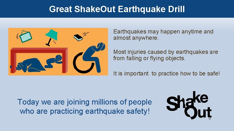 Great Shake. Out Earthquake Drill Earthquakes may happen anytime and almost anywhere. Most injuries