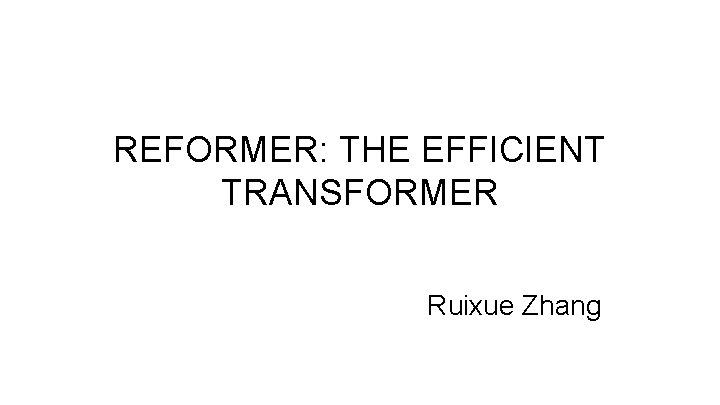 REFORMER: THE EFFICIENT TRANSFORMER Ruixue Zhang 