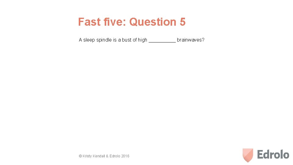Fast five: Question 5 A sleep spindle is a bust of high _____ brainwaves?