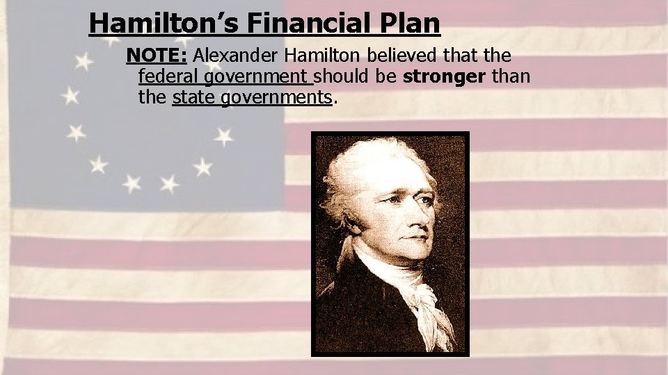 Hamilton’s Financial Plan NOTE: Alexander Hamilton believed that the federal government should be stronger