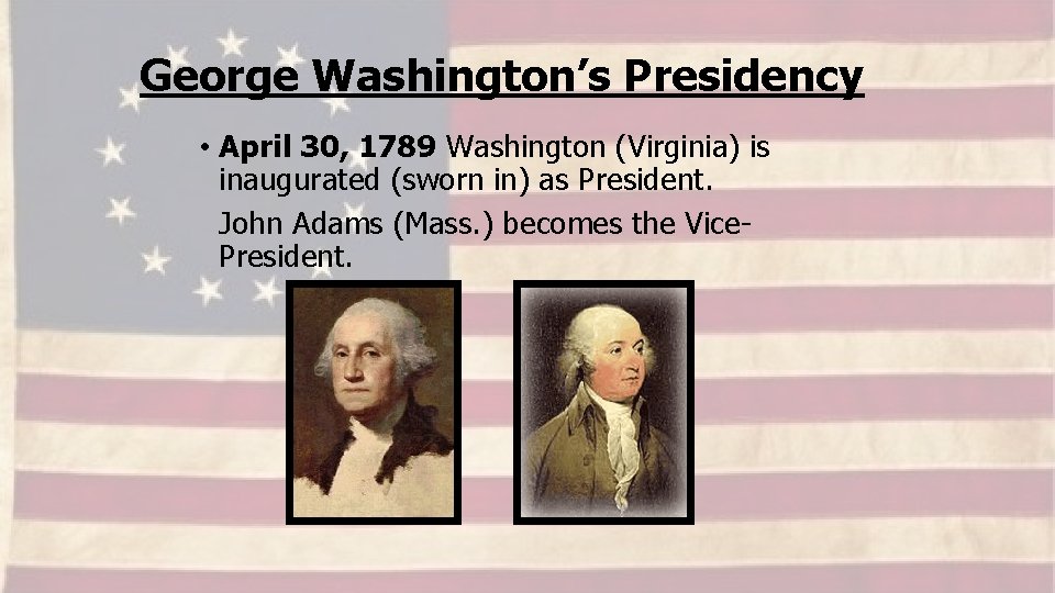 George Washington’s Presidency • April 30, 1789 Washington (Virginia) is inaugurated (sworn in) as