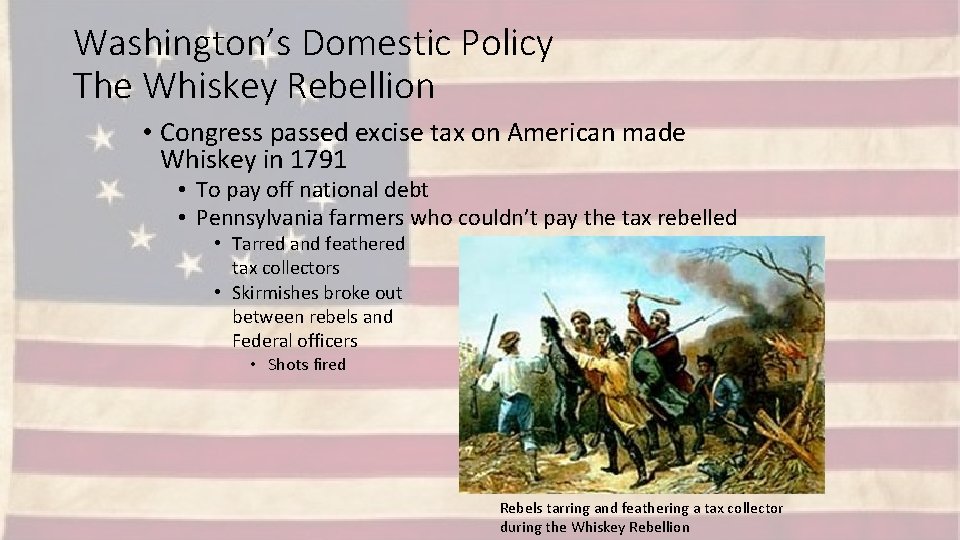 Washington’s Domestic Policy The Whiskey Rebellion • Congress passed excise tax on American made