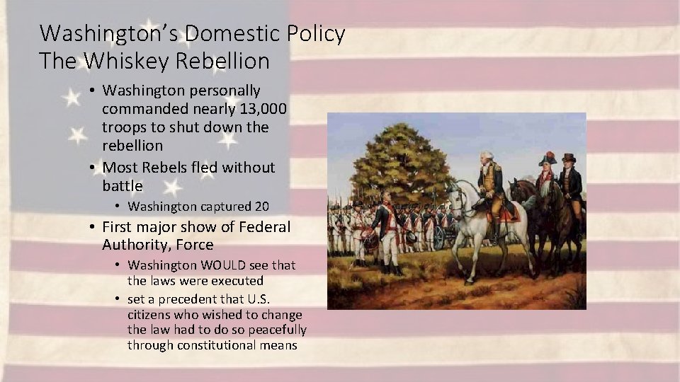 Washington’s Domestic Policy The Whiskey Rebellion • Washington personally commanded nearly 13, 000 troops