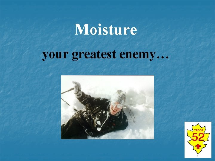 Moisture your greatest enemy… 