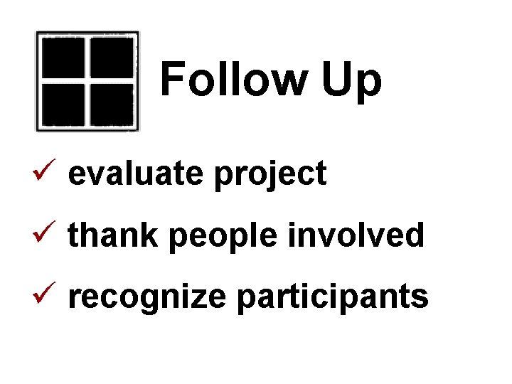 Follow Up ü evaluate project ü thank people involved ü recognize participants 