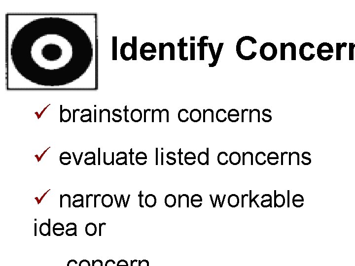 Identify Concern ü brainstorm concerns ü evaluate listed concerns ü narrow to one workable