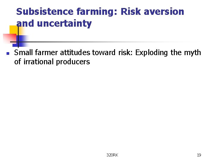 Subsistence farming: Risk aversion and uncertainty n Small farmer attitudes toward risk: Exploding the