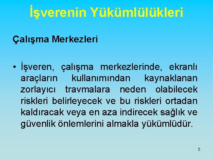 İşverenin Yükümlülükleri Çalışma Merkezleri • İşveren, çalışma merkezlerinde, ekranlı araçların kullanımından kaynaklanan zorlayıcı travmalara