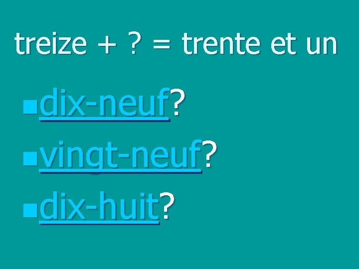 treize + ? = trente et un ndix-neuf? nvingt-neuf? ndix-huit? 