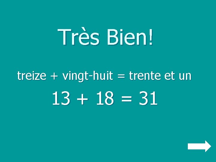 Très Bien! treize + vingt-huit = trente et un 13 + 18 = 31