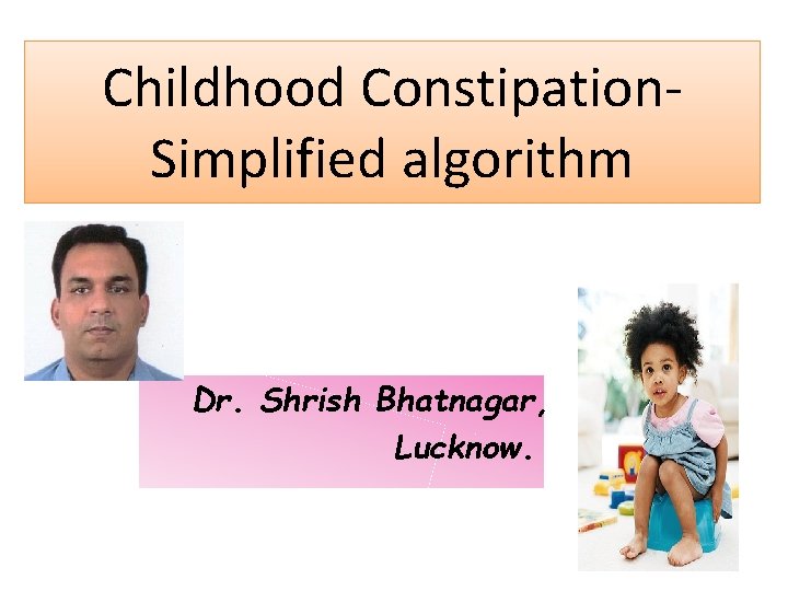 Childhood Constipation. Simplified algorithm Dr. Shrish Bhatnagar, Lucknow. 