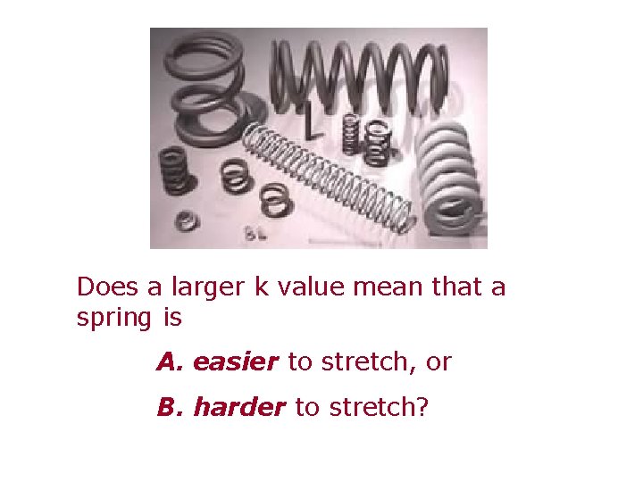 Does a larger k value mean that a spring is A. easier to stretch,