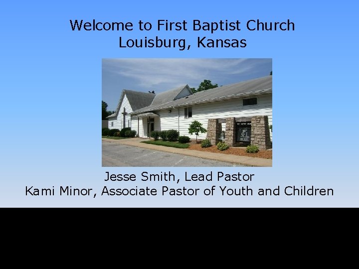 Welcome to First Baptist Church Louisburg, Kansas Jesse Smith, Lead Pastor Kami Minor, Associate