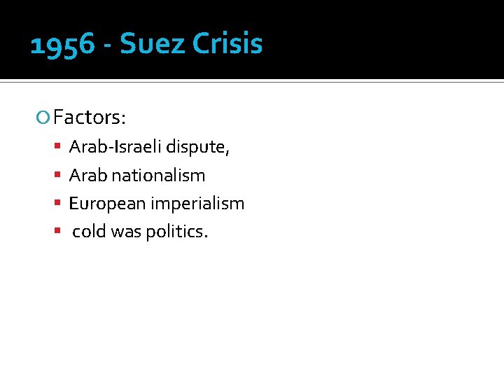 1956 - Suez Crisis Factors: Arab-Israeli dispute, Arab nationalism European imperialism cold was politics.