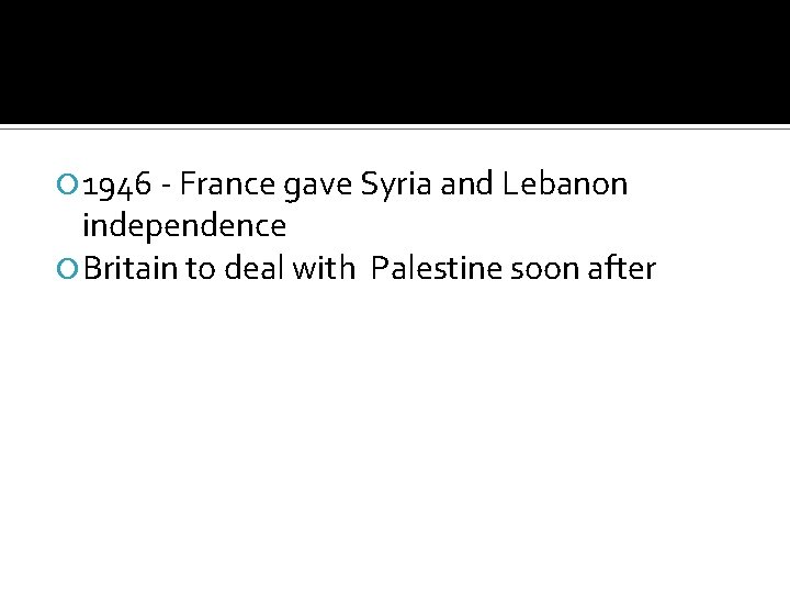  1946 - France gave Syria and Lebanon independence Britain to deal with Palestine