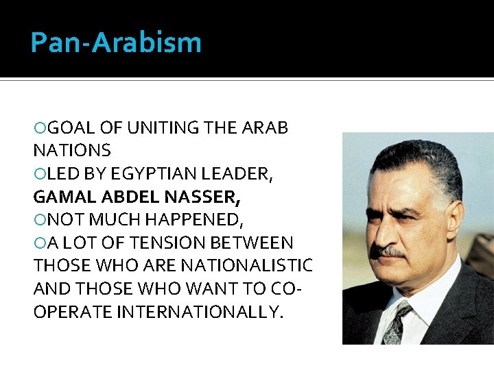 Pan-Arabism GOAL OF UNITING THE ARAB NATIONS LED BY EGYPTIAN LEADER, GAMAL ABDEL NASSER,