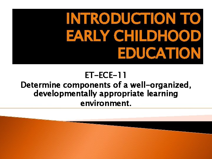 INTRODUCTION TO EARLY CHILDHOOD EDUCATION ET-ECE-11 Determine components of a well-organized, developmentally appropriate learning