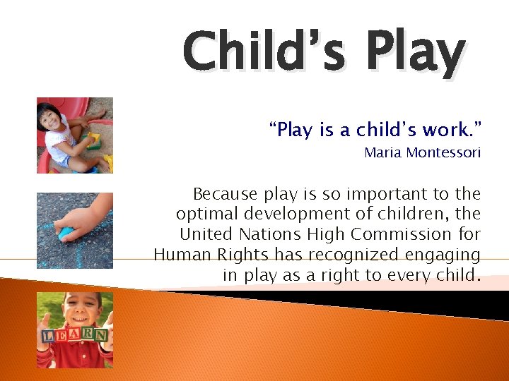 Child’s Play “Play is a child’s work. ” Maria Montessori Because play is so