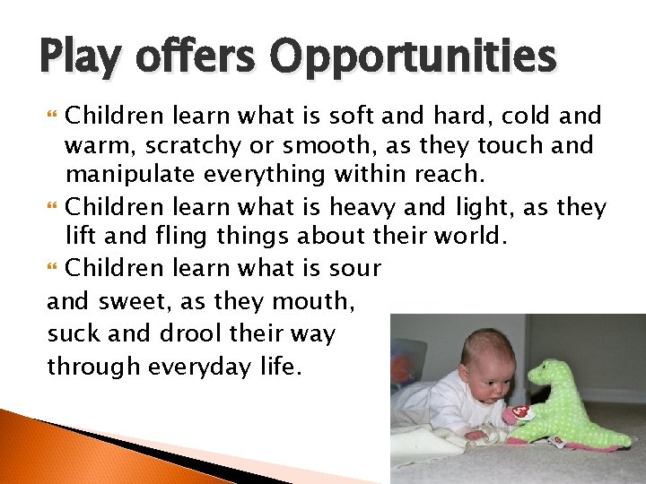 Play offers Opportunities Children learn what is soft and hard, cold and warm, scratchy