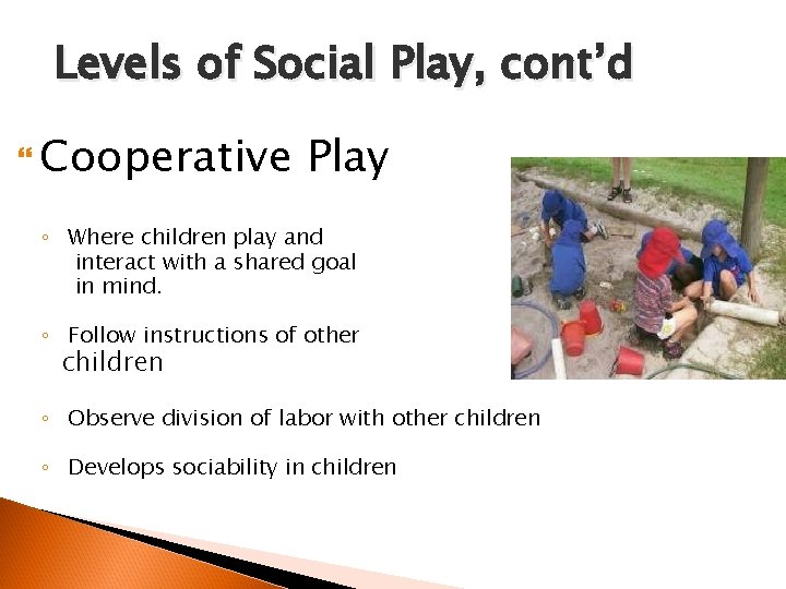 Levels of Social Play, cont’d Cooperative Play ◦ Where children play and interact with
