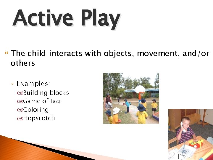 Active Play The child interacts with objects, movement, and/or others ◦ Examples: Building blocks