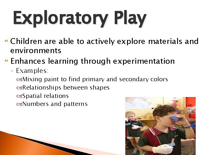 Exploratory Play Children are able to actively explore materials and environments Enhances learning through