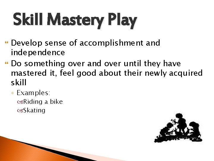 Skill Mastery Play Develop sense of accomplishment and independence Do something over and over