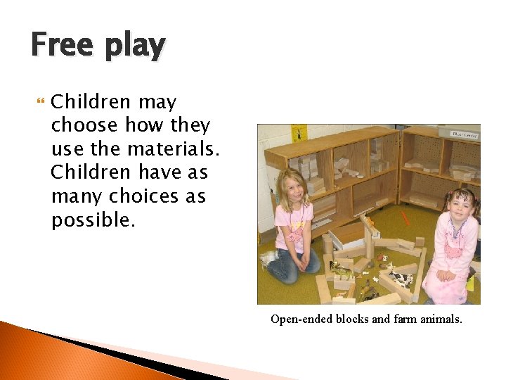 Free play Children may choose how they use the materials. Children have as many