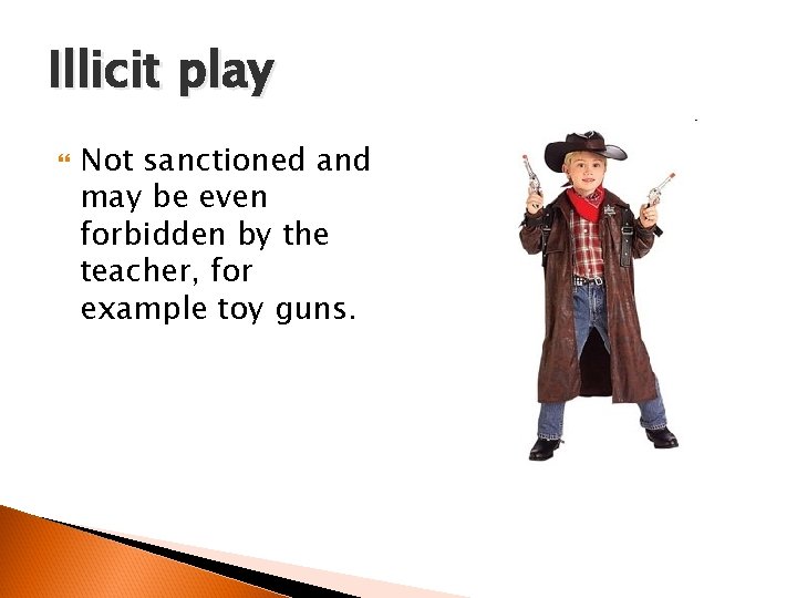 Illicit play Not sanctioned and may be even forbidden by the teacher, for example
