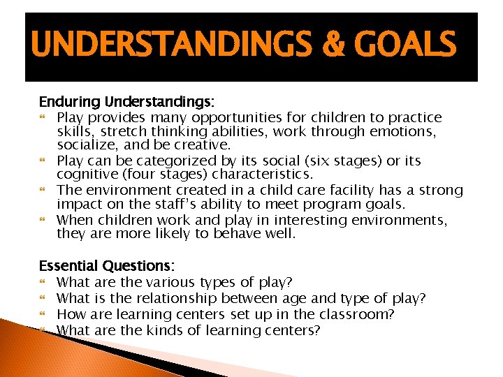UNDERSTANDINGS & GOALS Enduring Understandings: Play provides many opportunities for children to practice skills,