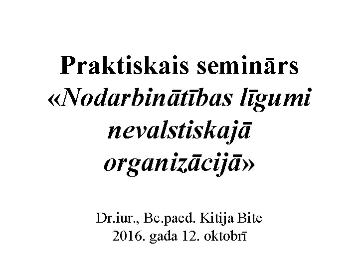 Praktiskais seminārs «Nodarbinātības līgumi nevalstiskajā organizācijā» Dr. iur. , Bc. paed. Kitija Bite 2016.