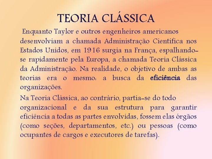 TEORIA CLÁSSICA Enquanto Taylor e outros engenheiros americanos desenvolviam a chamada Administração Científica nos