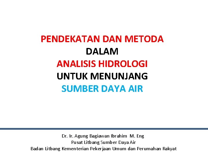 PENDEKATAN DAN METODA DALAM ANALISIS HIDROLOGI UNTUK MENUNJANG SUMBER DAYA AIR Dr. Ir. Agung