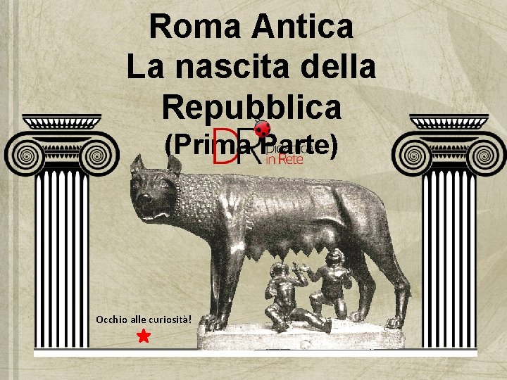 Roma Antica La nascita della Repubblica (Prima Parte) Occhio alle curiosità! 