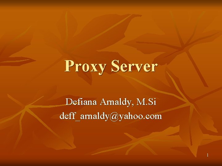 Proxy Server Defiana Arnaldy, M. Si deff_arnaldy@yahoo. com 1 