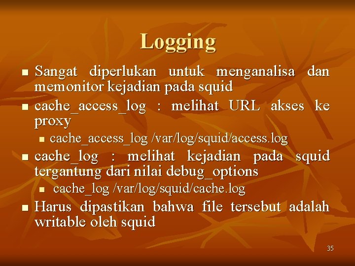Logging n n Sangat diperlukan untuk menganalisa dan memonitor kejadian pada squid cache_access_log :