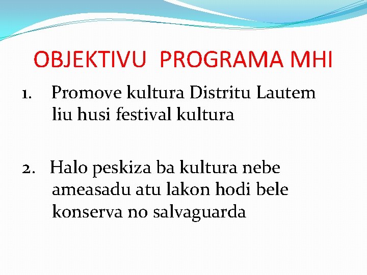 OBJEKTIVU PROGRAMA MHI 1. Promove kultura Distritu Lautem liu husi festival kultura 2. Halo