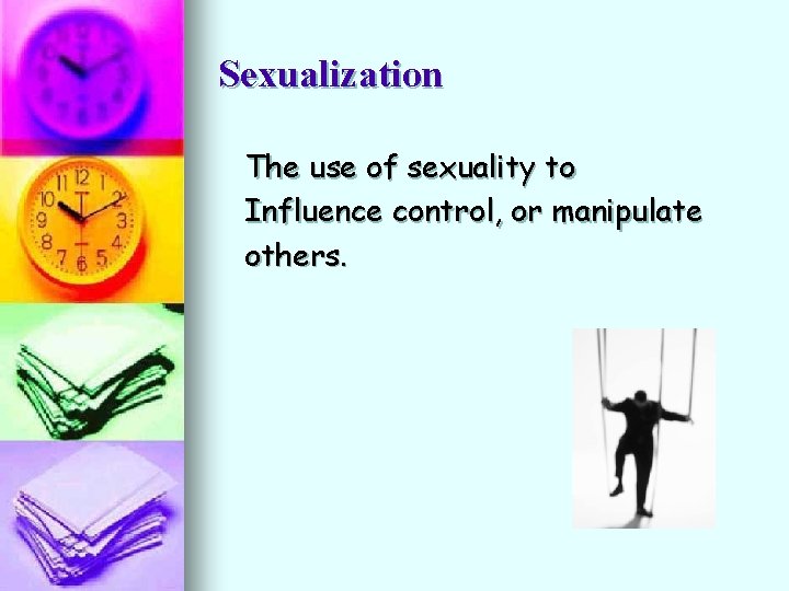 Sexualization The use of sexuality to Influence control, or manipulate others. 