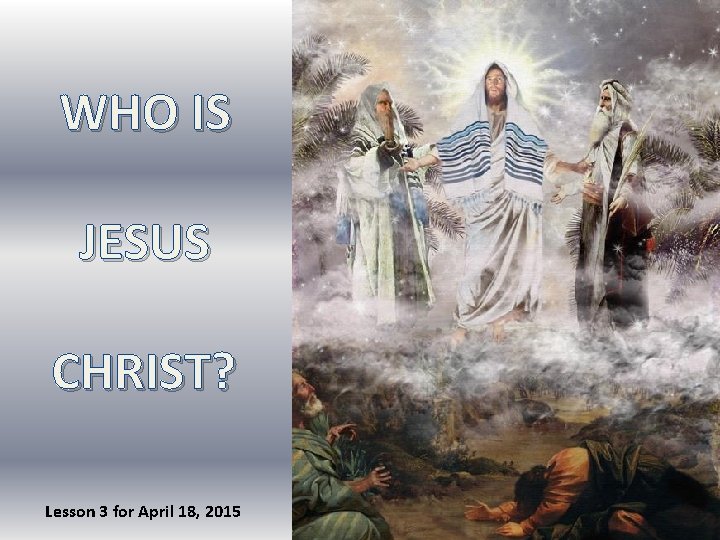 WHO IS JESUS CHRIST? Lesson 3 for April 18, 2015 