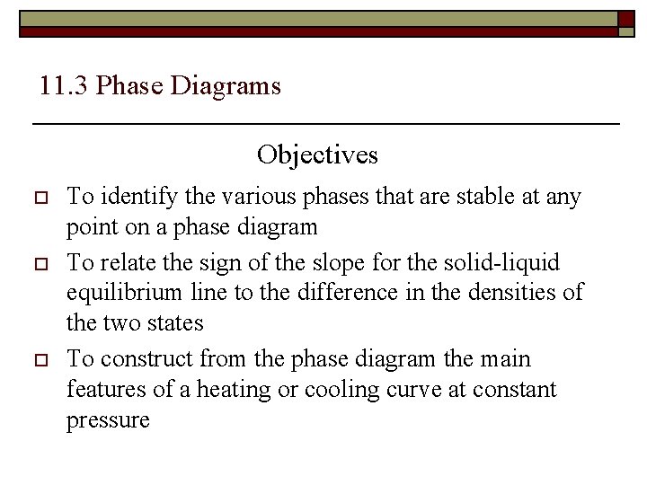 11. 3 Phase Diagrams Objectives o o o To identify the various phases that