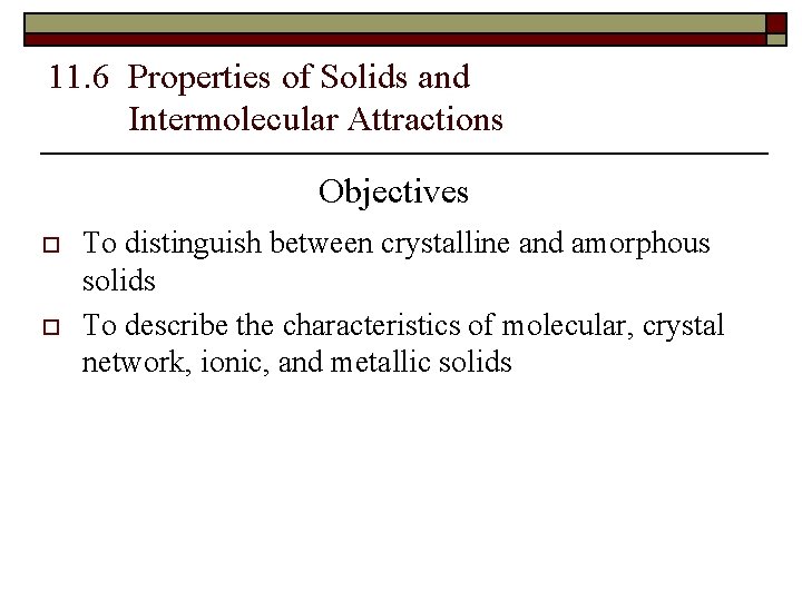 11. 6 Properties of Solids and Intermolecular Attractions Objectives o o To distinguish between
