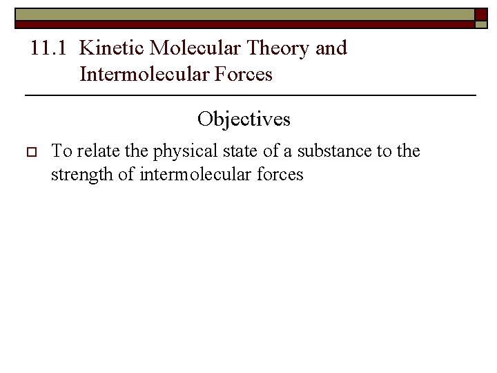 11. 1 Kinetic Molecular Theory and Intermolecular Forces Objectives o To relate the physical