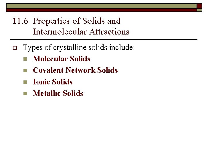 11. 6 Properties of Solids and Intermolecular Attractions o Types of crystalline solids include: