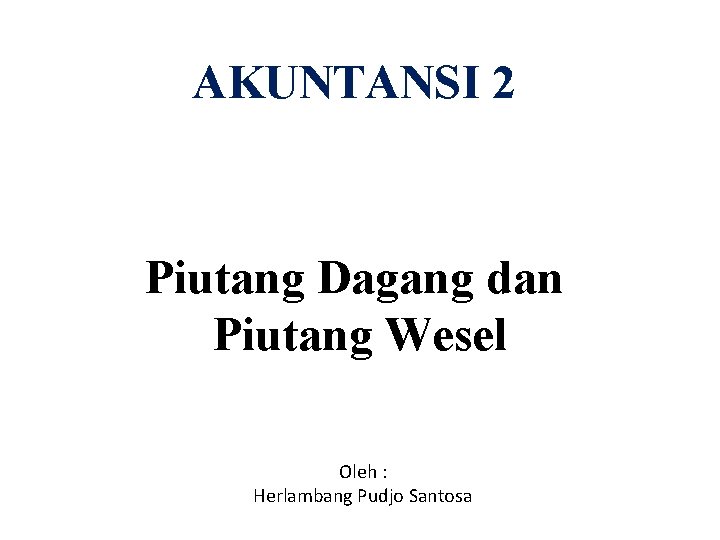 AKUNTANSI 2 Piutang Dagang dan Piutang Wesel Oleh : Herlambang Pudjo Santosa 